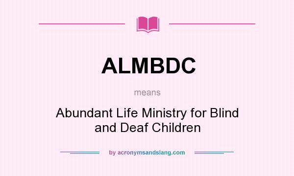 What does ALMBDC mean? It stands for Abundant Life Ministry for Blind and Deaf Children