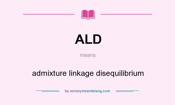 What does ALD mean? It stands for admixture linkage disequilibrium