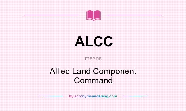 What does ALCC mean? It stands for Allied Land Component Command