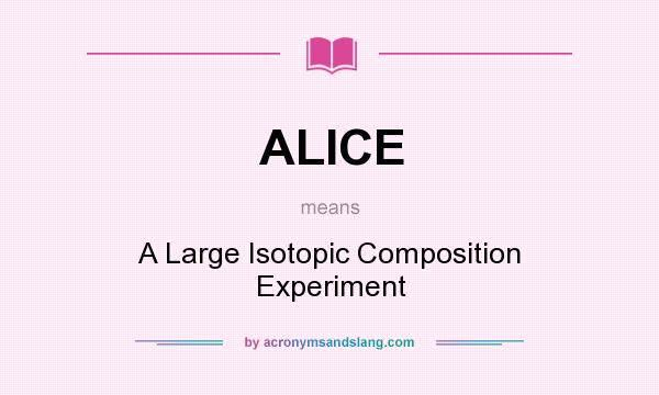 What does ALICE mean? It stands for A Large Isotopic Composition Experiment