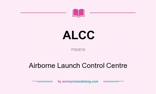 What does ALCC mean? It stands for Airborne Launch Control Centre