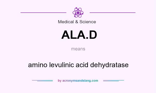 What does ALA.D mean? It stands for amino levulinic acid dehydratase