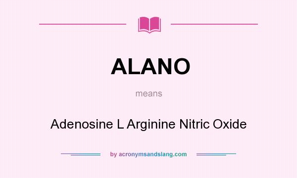 What does ALANO mean? It stands for Adenosine L Arginine Nitric Oxide