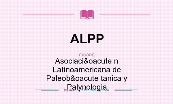 What does ALPP mean? It stands for Asociació n Latinoamericana de Paleobó tanica y Palynologia