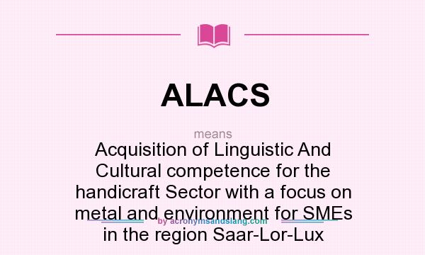 What does ALACS mean? It stands for Acquisition of Linguistic And Cultural competence for the handicraft Sector with a focus on metal and environment for SMEs in the region Saar-Lor-Lux