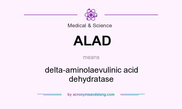 What does ALAD mean? It stands for delta-aminolaevulinic acid dehydratase