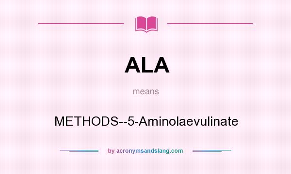 What does ALA mean? It stands for METHODS--5-Aminolaevulinate
