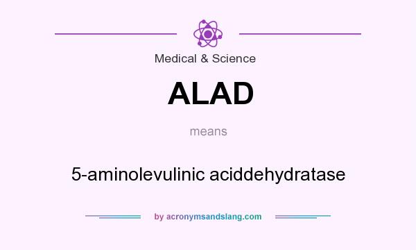 What does ALAD mean? It stands for 5-aminolevulinic aciddehydratase