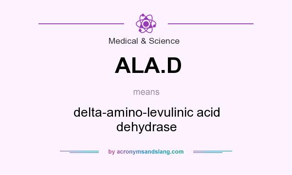What does ALA.D mean? It stands for delta-amino-levulinic acid dehydrase