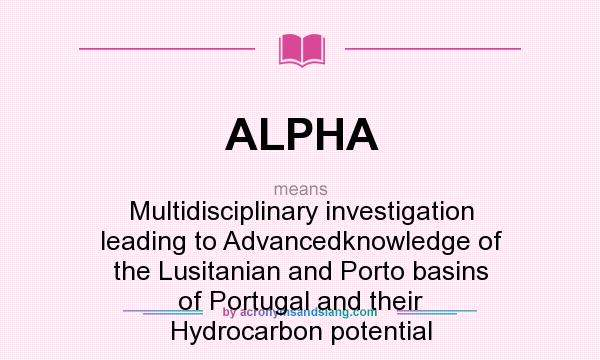 What does ALPHA mean? It stands for Multidisciplinary investigation leading to Advancedknowledge of the Lusitanian and Porto basins of Portugal and their Hydrocarbon potential