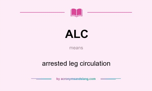What does ALC mean? It stands for arrested leg circulation
