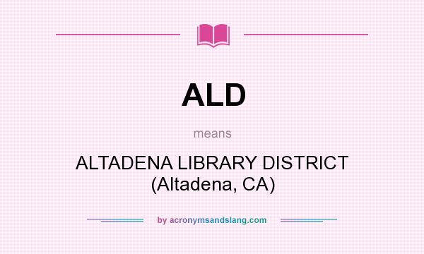 What does ALD mean? It stands for ALTADENA LIBRARY DISTRICT (Altadena, CA)