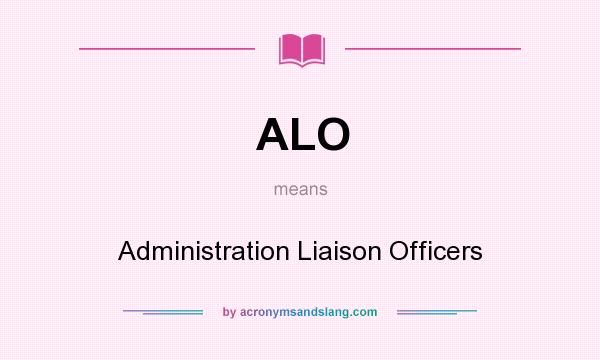What does ALO mean? It stands for Administration Liaison Officers