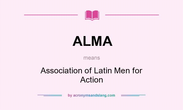What does ALMA mean? It stands for Association of Latin Men for Action
