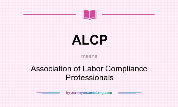 What does ALCP mean? It stands for Association of Labor Compliance Professionals