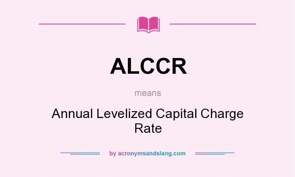 What does ALCCR mean? It stands for Annual Levelized Capital Charge Rate
