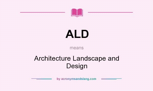 What does ALD mean? It stands for Architecture Landscape and Design