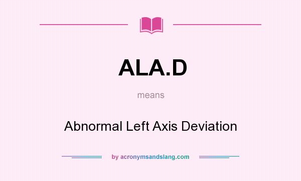 What does ALA.D mean? It stands for Abnormal Left Axis Deviation