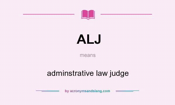 What does ALJ mean? It stands for adminstrative law judge