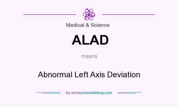 What does ALAD mean? It stands for Abnormal Left Axis Deviation
