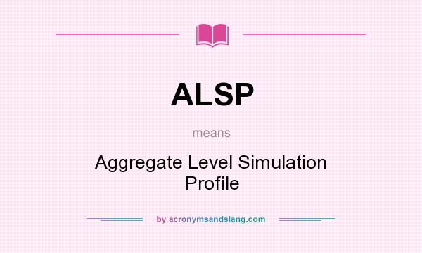What does ALSP mean? It stands for Aggregate Level Simulation Profile