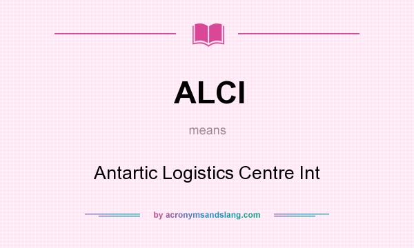 What does ALCI mean? It stands for Antartic Logistics Centre Int