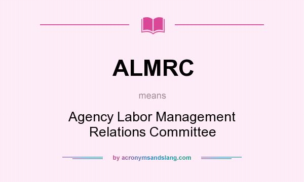 What does ALMRC mean? It stands for Agency Labor Management Relations Committee
