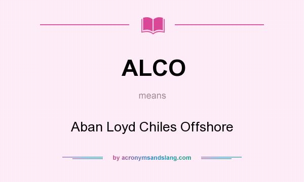 What does ALCO mean? It stands for Aban Loyd Chiles Offshore