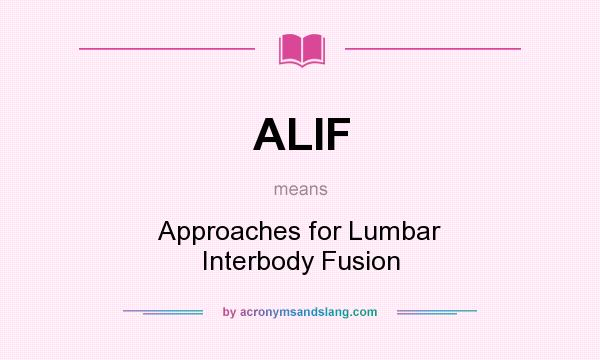 What does ALIF mean? It stands for Approaches for Lumbar Interbody Fusion