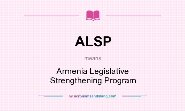 What does ALSP mean? It stands for Armenia Legislative Strengthening Program