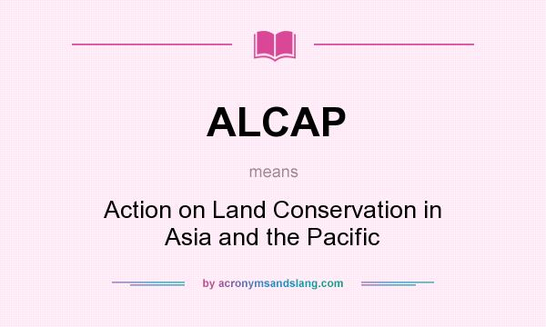 What does ALCAP mean? It stands for Action on Land Conservation in Asia and the Pacific