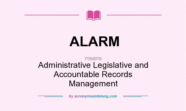 What does ALARM mean? It stands for Administrative Legislative and Accountable Records Management
