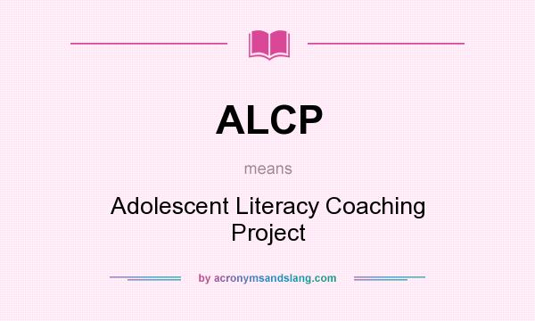 What does ALCP mean? It stands for Adolescent Literacy Coaching Project