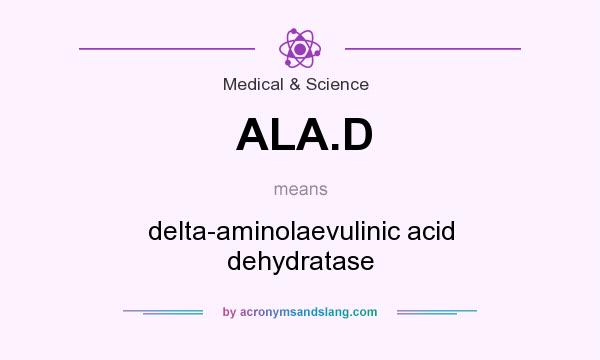 What does ALA.D mean? It stands for delta-aminolaevulinic acid dehydratase