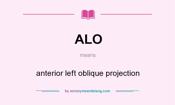 What does ALO mean? It stands for anterior left oblique projection