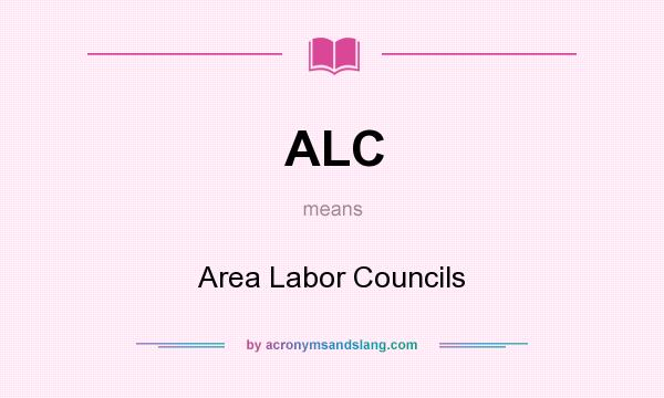 What does ALC mean? It stands for Area Labor Councils