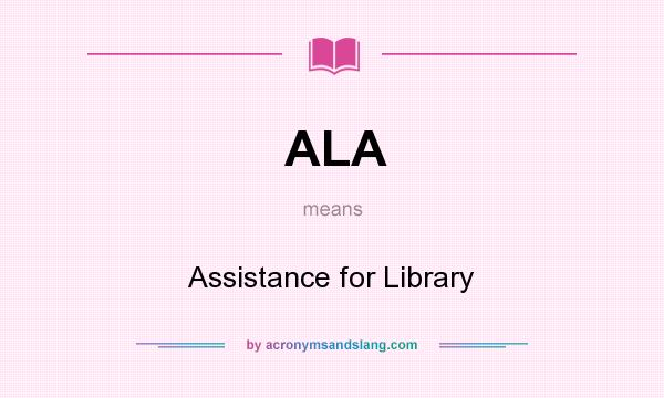 What does ALA mean? It stands for Assistance for Library