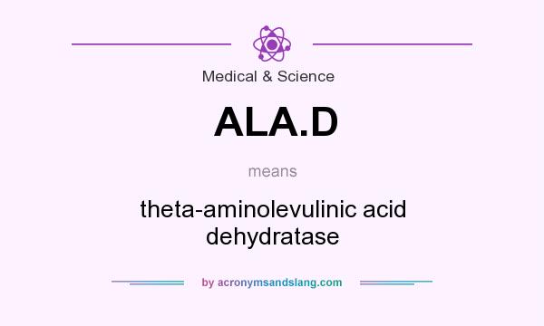 What does ALA.D mean? It stands for theta-aminolevulinic acid dehydratase