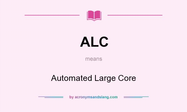 What does ALC mean? It stands for Automated Large Core