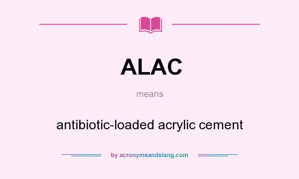 What does ALAC mean? It stands for antibiotic-loaded acrylic cement