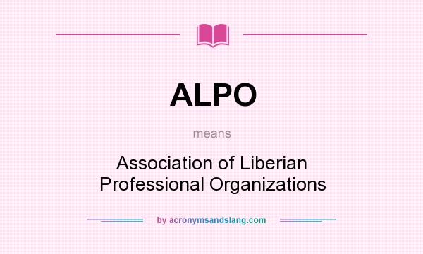 What does ALPO mean? It stands for Association of Liberian Professional Organizations