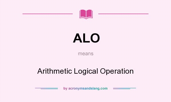 What does ALO mean? It stands for Arithmetic Logical Operation
