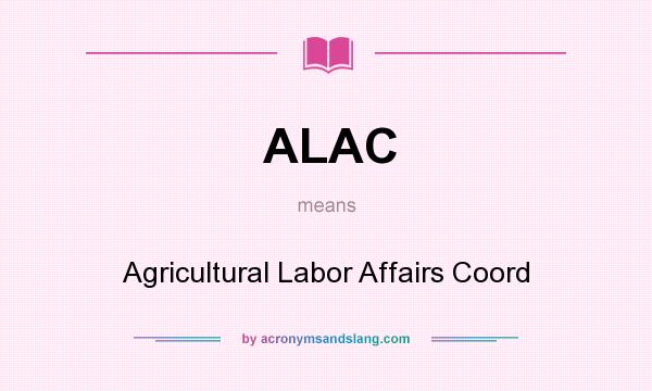 What does ALAC mean? It stands for Agricultural Labor Affairs Coord