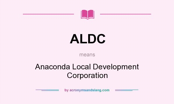 What does ALDC mean? It stands for Anaconda Local Development Corporation