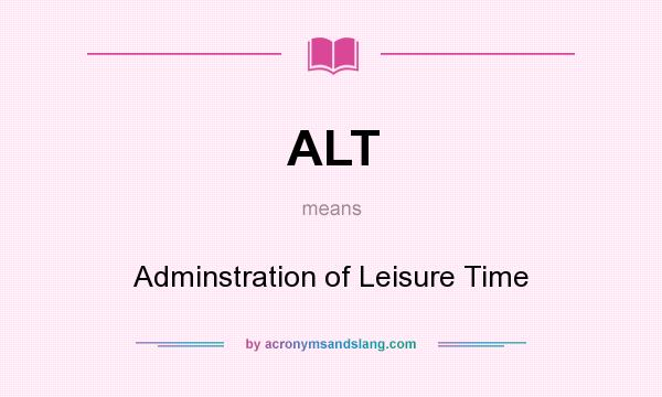 What does ALT mean? It stands for Adminstration of Leisure Time