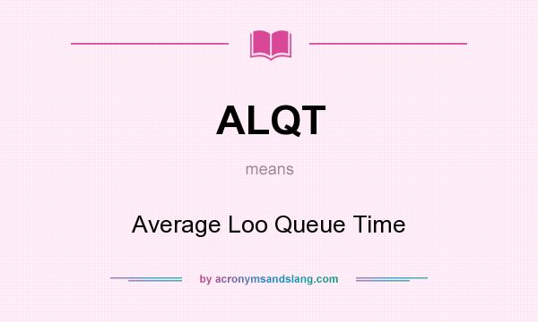 What does ALQT mean? It stands for Average Loo Queue Time