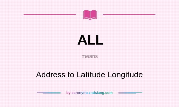 What does ALL mean? It stands for Address to Latitude Longitude