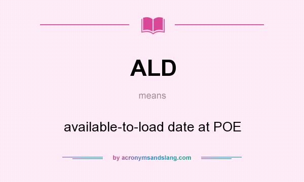 What does ALD mean? It stands for available-to-load date at POE