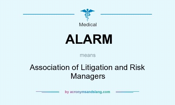 What does ALARM mean? It stands for Association of Litigation and Risk Managers