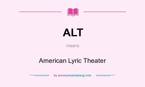 What does ALT mean? It stands for American Lyric Theater